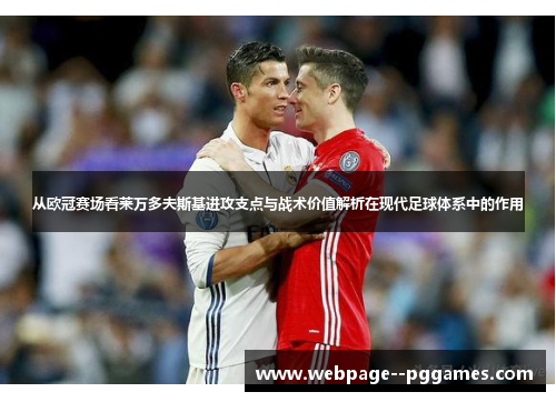从欧冠赛场看莱万多夫斯基进攻支点与战术价值解析在现代足球体系中的作用