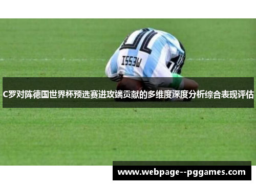 C罗对阵德国世界杯预选赛进攻端贡献的多维度深度分析综合表现评估