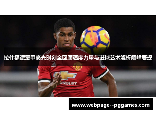 拉什福德意甲高光时刻全回顾速度力量与进球艺术解析巅峰表现