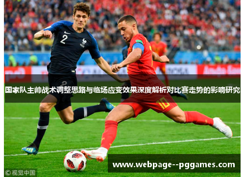 国家队主帅战术调整思路与临场应变效果深度解析对比赛走势的影响研究 国家队主帅战术调整思路与临场应变效果深度解析对比赛走势的影响研究