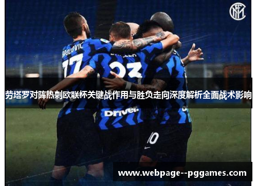 劳塔罗对阵热刺欧联杯关键战作用与胜负走向深度解析全面战术影响