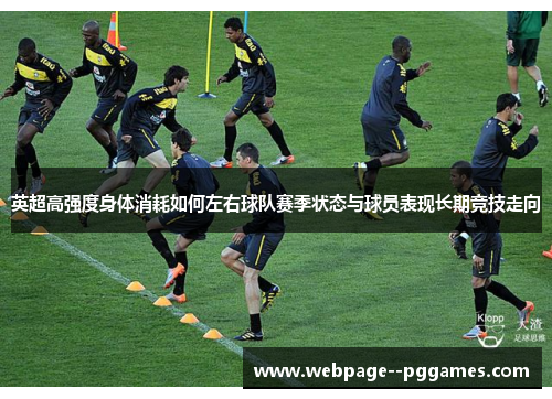 英超高强度身体消耗如何左右球队赛季状态与球员表现长期竞技走向