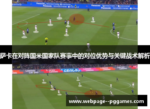 萨卡在对阵国米国家队赛事中的对位优势与关键战术解析 萨卡在对阵国米国家队赛事中的对位优势与关键战术解析