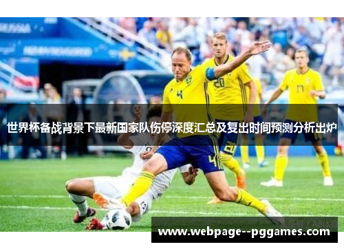 世界杯备战背景下最新国家队伤停深度汇总及复出时间预测分析出炉