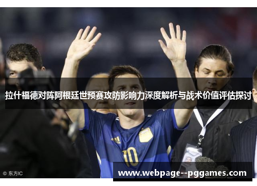 拉什福德对阵阿根廷世预赛攻防影响力深度解析与战术价值评估探讨