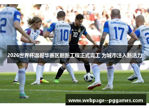 2026世界杯温哥华赛区翻新工程正式完工 为城市注入新活力