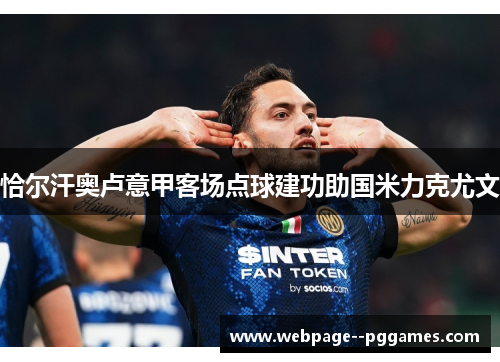 恰尔汗奥卢意甲客场点球建功助国米力克尤文