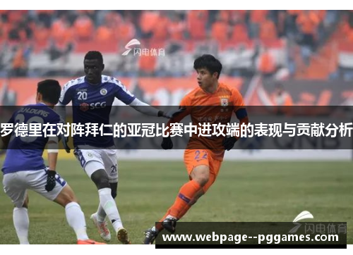 罗德里在对阵拜仁的亚冠比赛中进攻端的表现与贡献分析