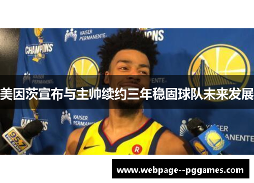 美因茨宣布与主帅续约三年稳固球队未来发展 美因茨宣布与主帅续约三年稳固球队未来发展