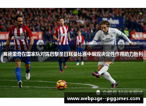 莫德里奇在国家队对阵巴黎圣日耳曼比赛中展现决定性作用助力胜利