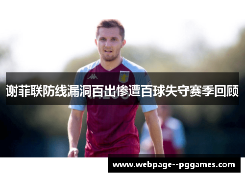 谢菲联防线漏洞百出惨遭百球失守赛季回顾 谢菲联防线漏洞百出惨遭百球失守赛季回顾