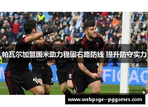 帕瓦尔加盟国米助力稳固右路防线 提升防守实力 帕瓦尔加盟国米助力稳固右路防线 提升防守实力