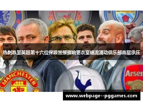 热刺跌至英超第十六位保级警报骤响更衣室暗流涌动俱乐部高层承压 热刺跌至英超第十六位保级警报骤响更衣室暗流涌动俱乐部高层承压