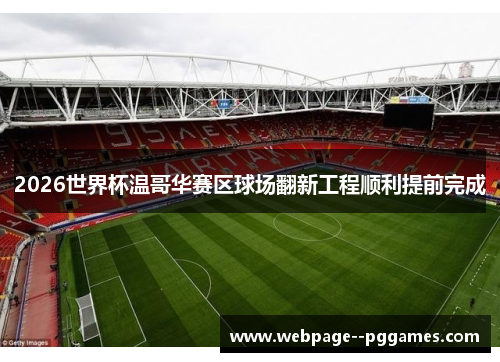2026世界杯温哥华赛区球场翻新工程顺利提前完成 2026世界杯温哥华赛区球场翻新工程顺利提前完成