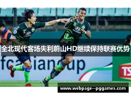 全北现代客场失利蔚山HD继续保持联赛优势 全北现代客场失利蔚山HD继续保持联赛优势