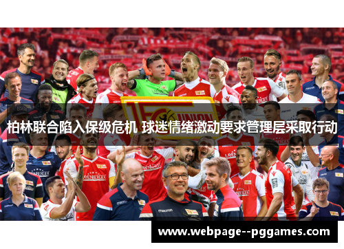 柏林联合陷入保级危机 球迷情绪激动要求管理层采取行动 柏林联合陷入保级危机 球迷情绪激动要求管理层采取行动