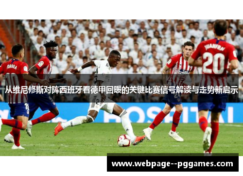 从维尼修斯对阵西班牙看德甲回暖的关键比赛信号解读与走势新启示 从维尼修斯对阵西班牙看德甲回暖的关键比赛信号解读与走势新启示