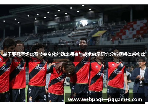 基于亚冠赛场比赛节奏变化的动态观察与战术启示研究分析框架体系构建 基于亚冠赛场比赛节奏变化的动态观察与战术启示研究分析框架体系构建