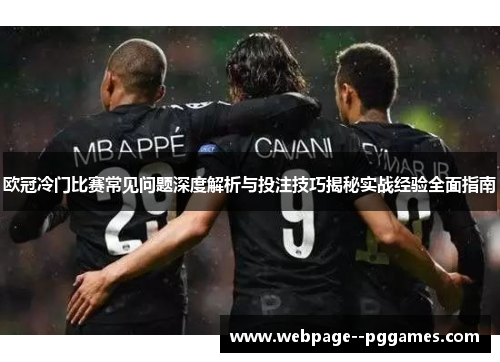 欧冠冷门比赛常见问题深度解析与投注技巧揭秘实战经验全面指南